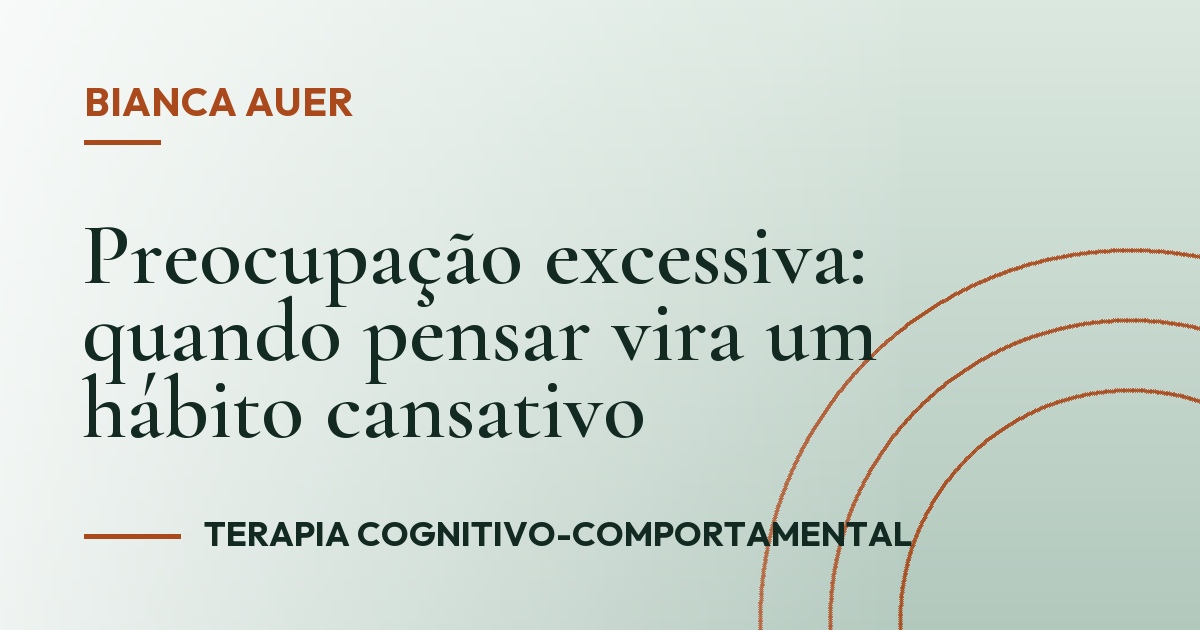 Preocupação excessiva: quando pensar vira um hábito cansativo