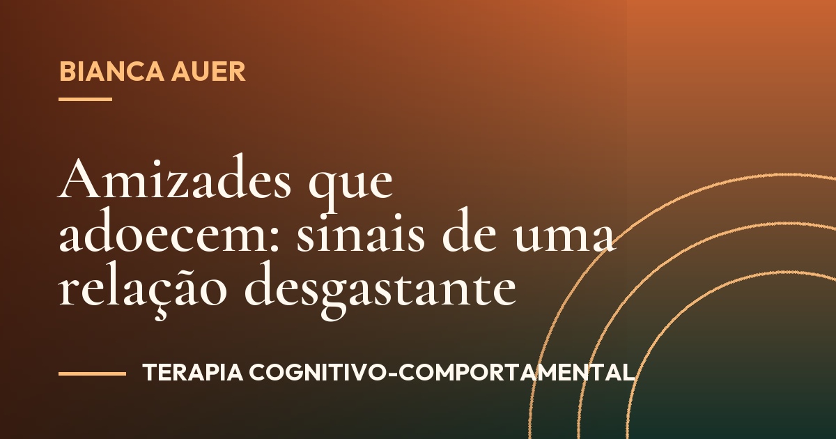 Amizades que adoecem: sinais de uma relação desgastante