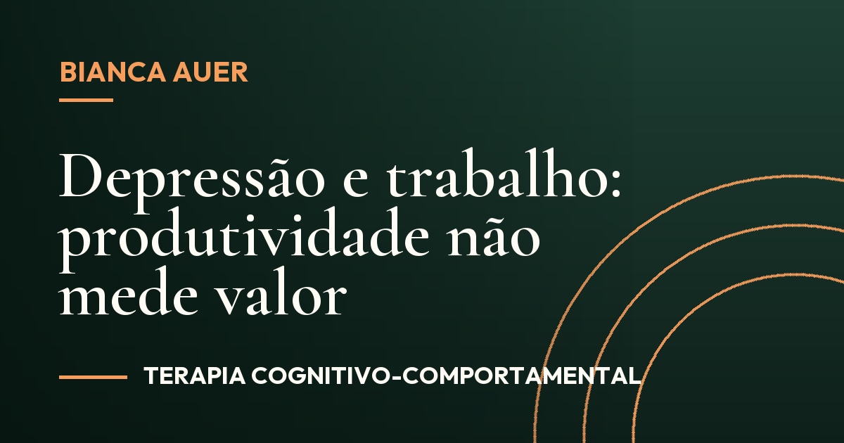 Depressão e trabalho: produtividade não mede valor
